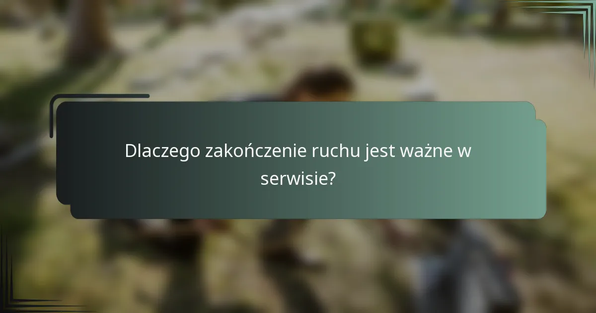 Dlaczego zakończenie ruchu jest ważne w serwisie?
