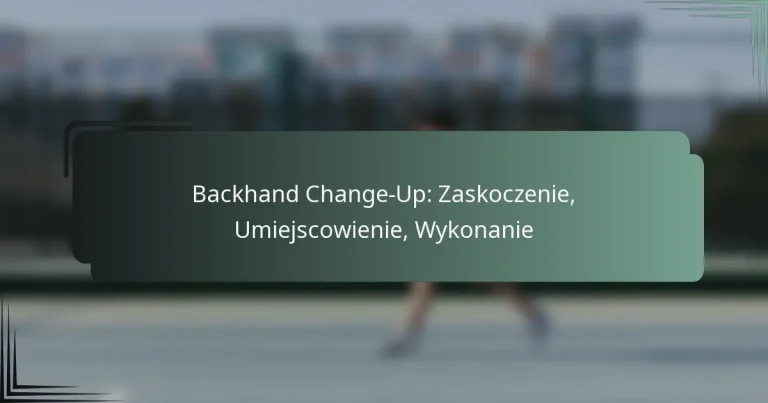 Backhand Change-Up: Zaskoczenie, Umiejscowienie, Wykonanie