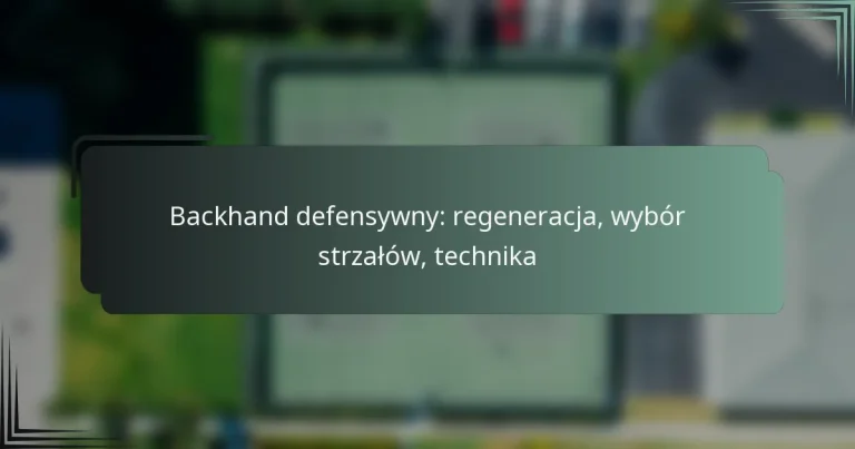 Backhand defensywny: regeneracja, wybór strzałów, technika