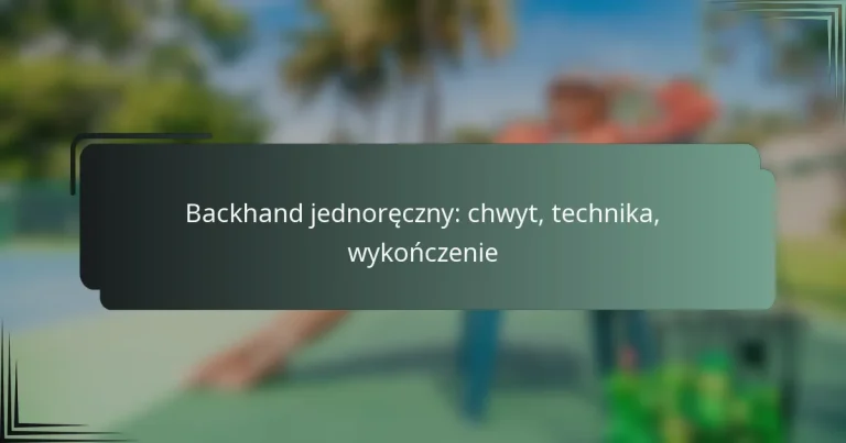 Backhand jednoręczny: chwyt, technika, wykończenie