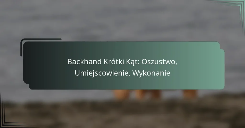 Backhand Krótki Kąt: Oszustwo, Umiejscowienie, Wykonanie