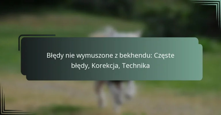 Błędy nie wymuszone z bekhendu: Częste błędy, Korekcja, Technika