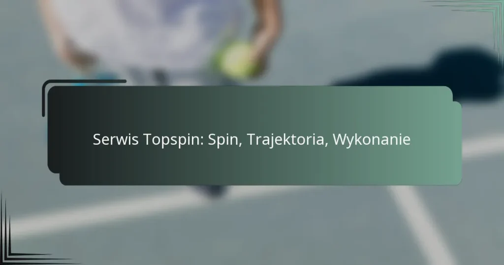 Serwis Topspin: Spin, Trajektoria, Wykonanie