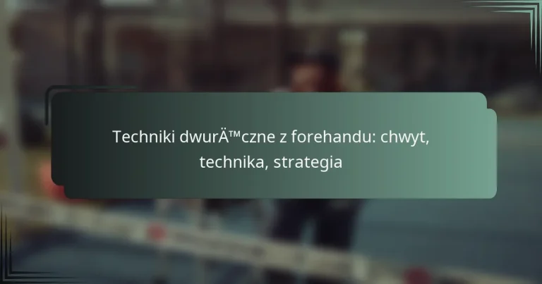 Techniki dwuręczne z forehandu: chwyt, technika, strategia