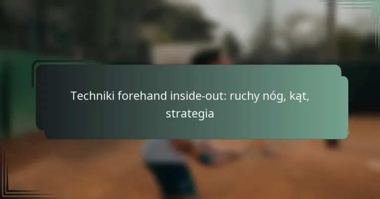 Techniki forehand inside-out: ruchy nóg, kąt, strategia