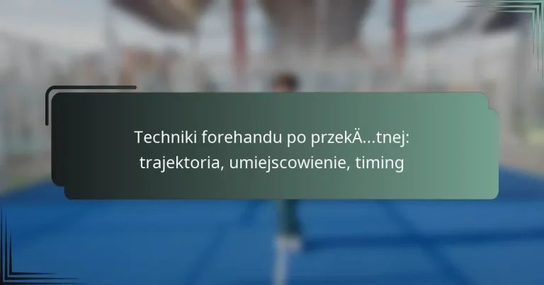 Techniki forehandu po przekątnej: trajektoria, umiejscowienie, timing