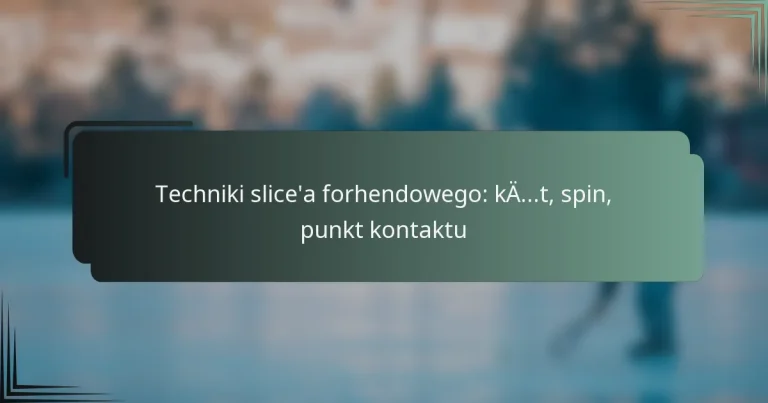 Techniki slice’a forhendowego: kąt, spin, punkt kontaktu