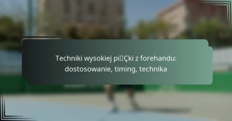 Techniki wysokiej piłki z forehandu: dostosowanie, timing, technika