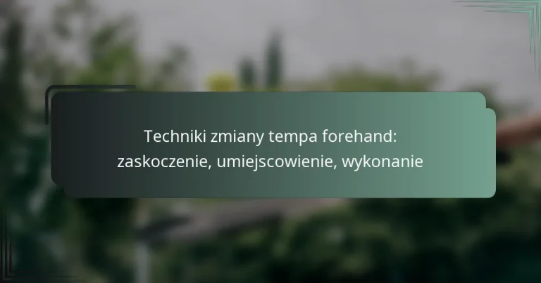 Techniki zmiany tempa forehand: zaskoczenie, umiejscowienie, wykonanie