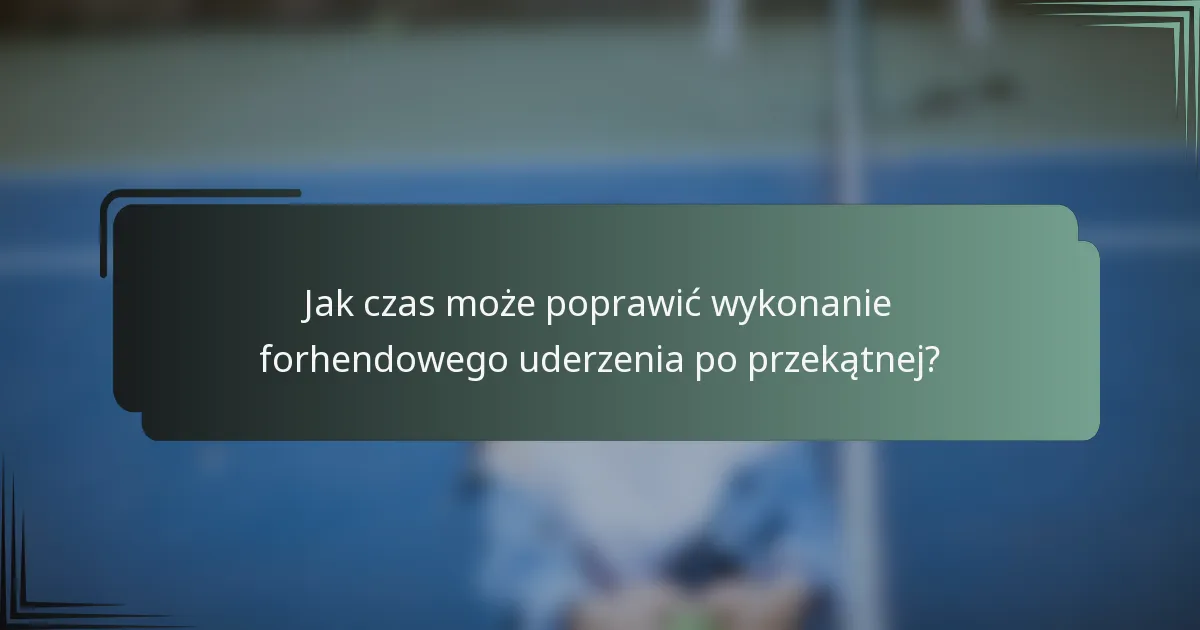 Jak czas może poprawić wykonanie forhendowego uderzenia po przekątnej?