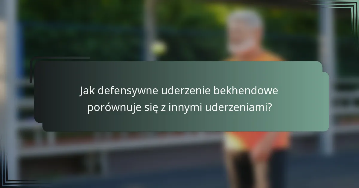 Jak defensywne uderzenie bekhendowe porównuje się z innymi uderzeniami?
