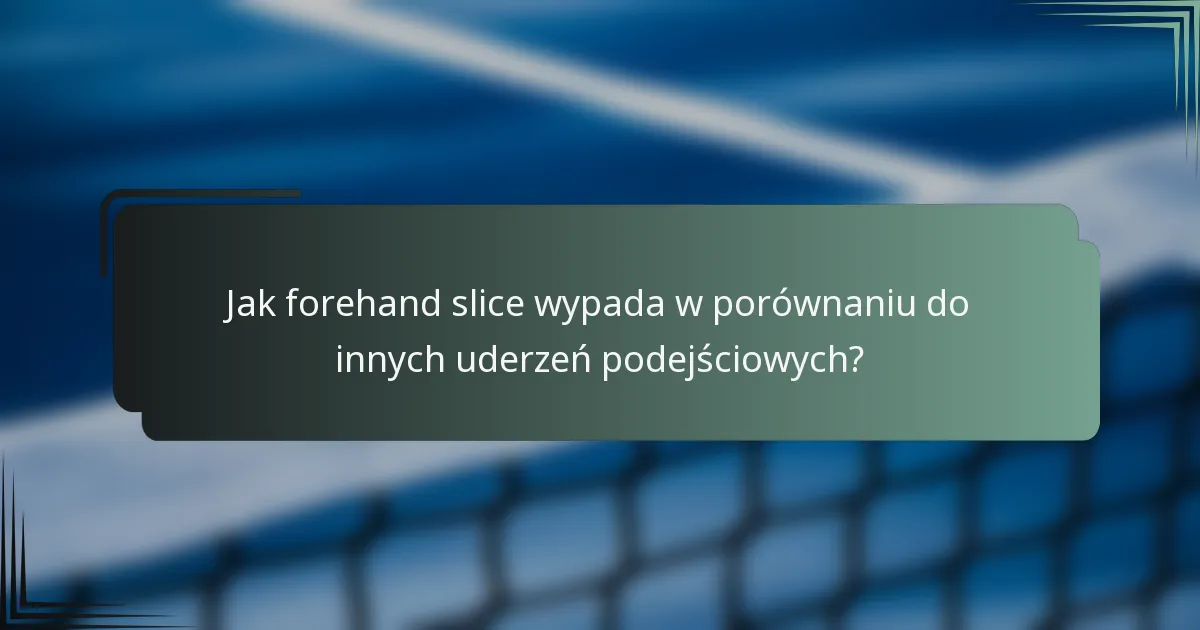 Jak forehand slice wypada w porównaniu do innych uderzeń podejściowych?