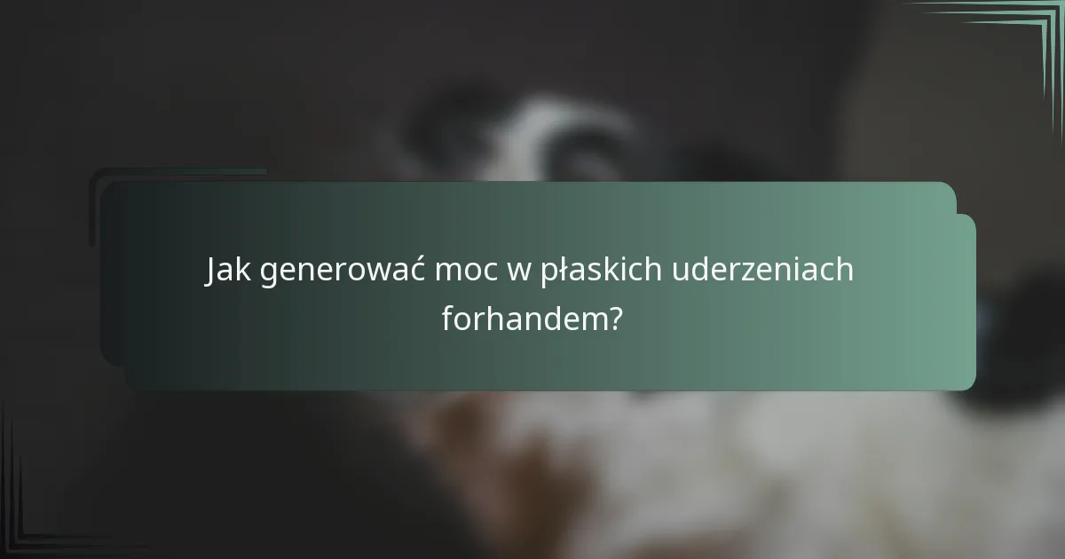 Jak generować moc w płaskich uderzeniach forhandem?