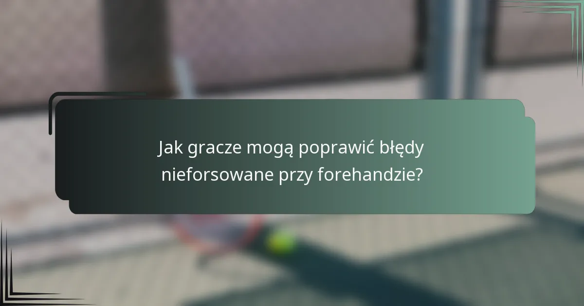 Jak gracze mogą poprawić błędy nieforsowane przy forehandzie?