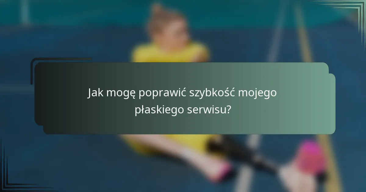 Jak mogę poprawić szybkość mojego płaskiego serwisu?