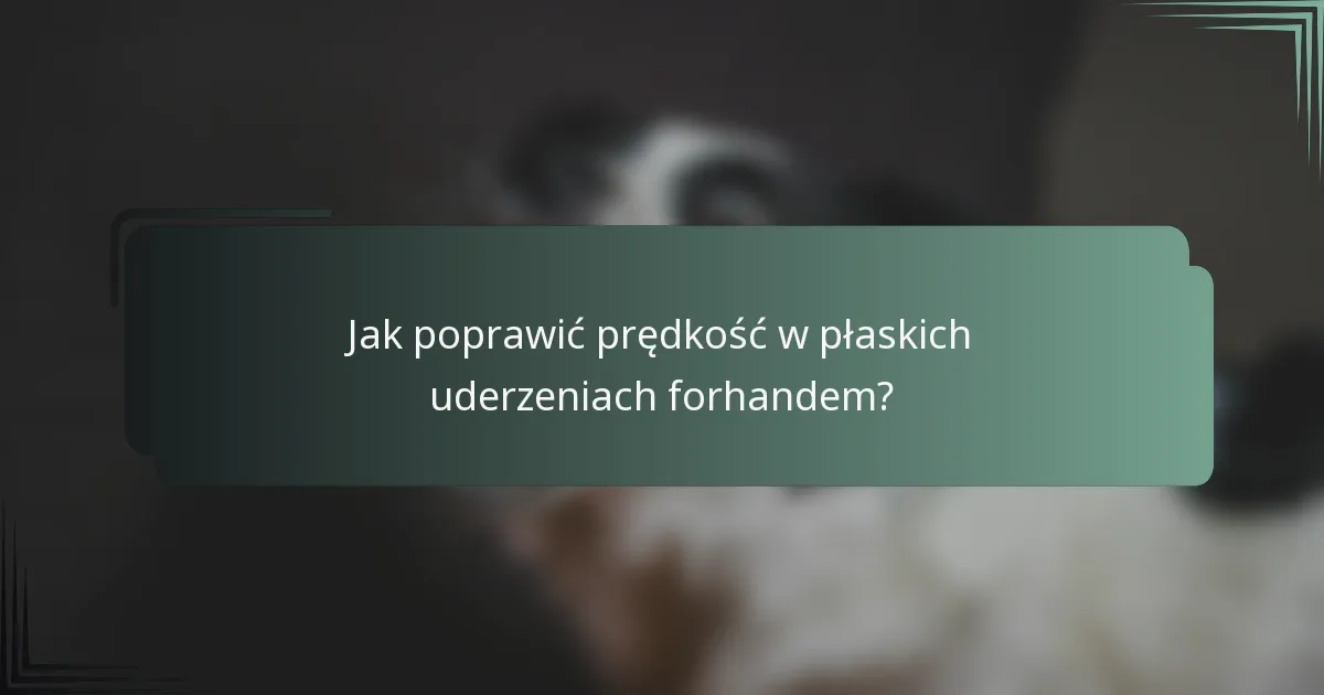 Jak poprawić prędkość w płaskich uderzeniach forhandem?