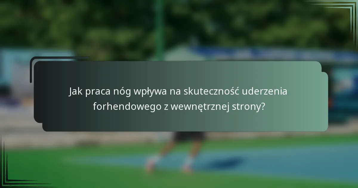 Jak praca nóg wpływa na skuteczność uderzenia forhendowego z wewnętrznej strony?
