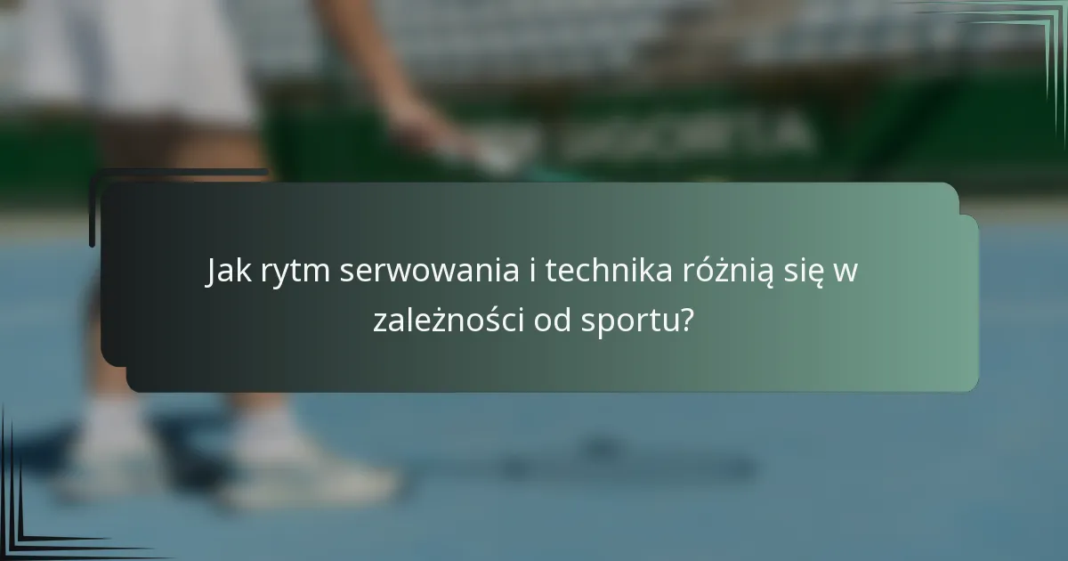 Jak rytm serwowania i technika różnią się w zależności od sportu?