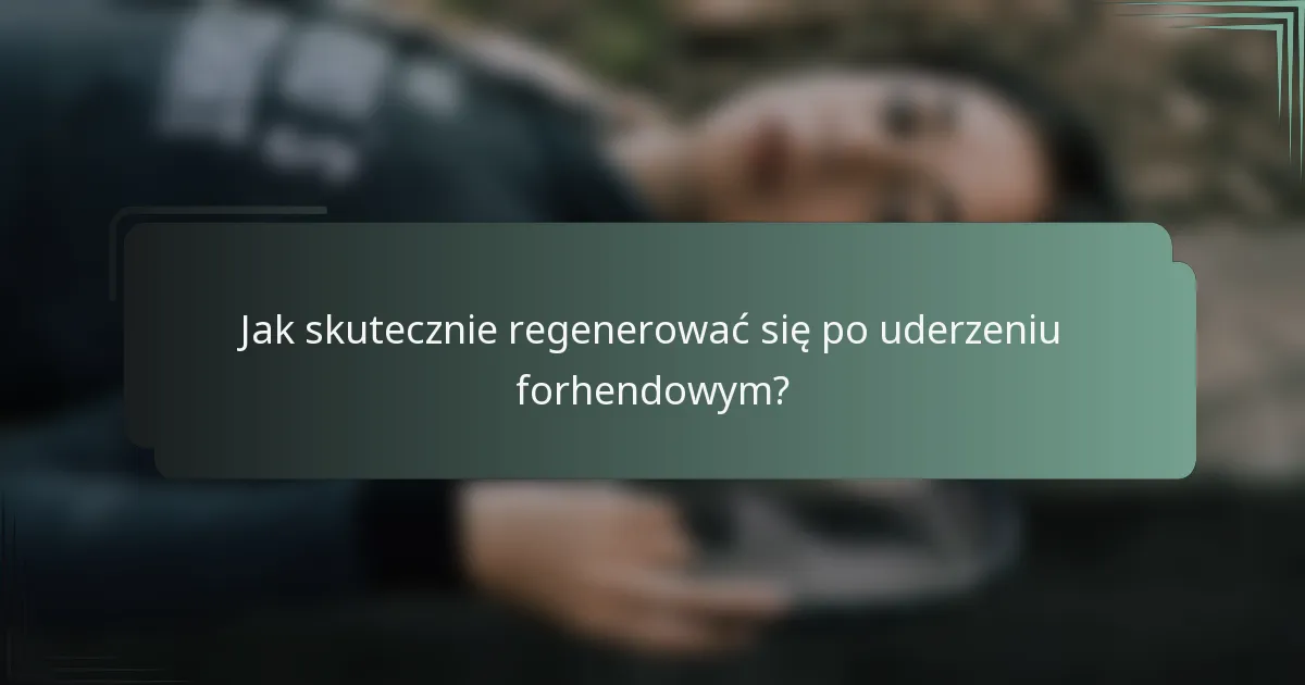 Jak skutecznie regenerować się po uderzeniu forhendowym?