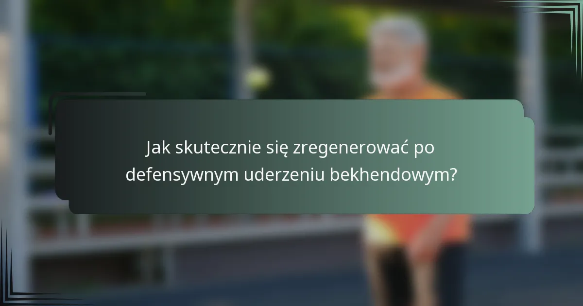 Jak skutecznie się zregenerować po defensywnym uderzeniu bekhendowym?