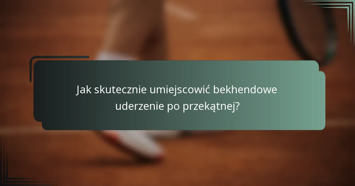 Jak skutecznie umiejscowić bekhendowe uderzenie po przekątnej?
