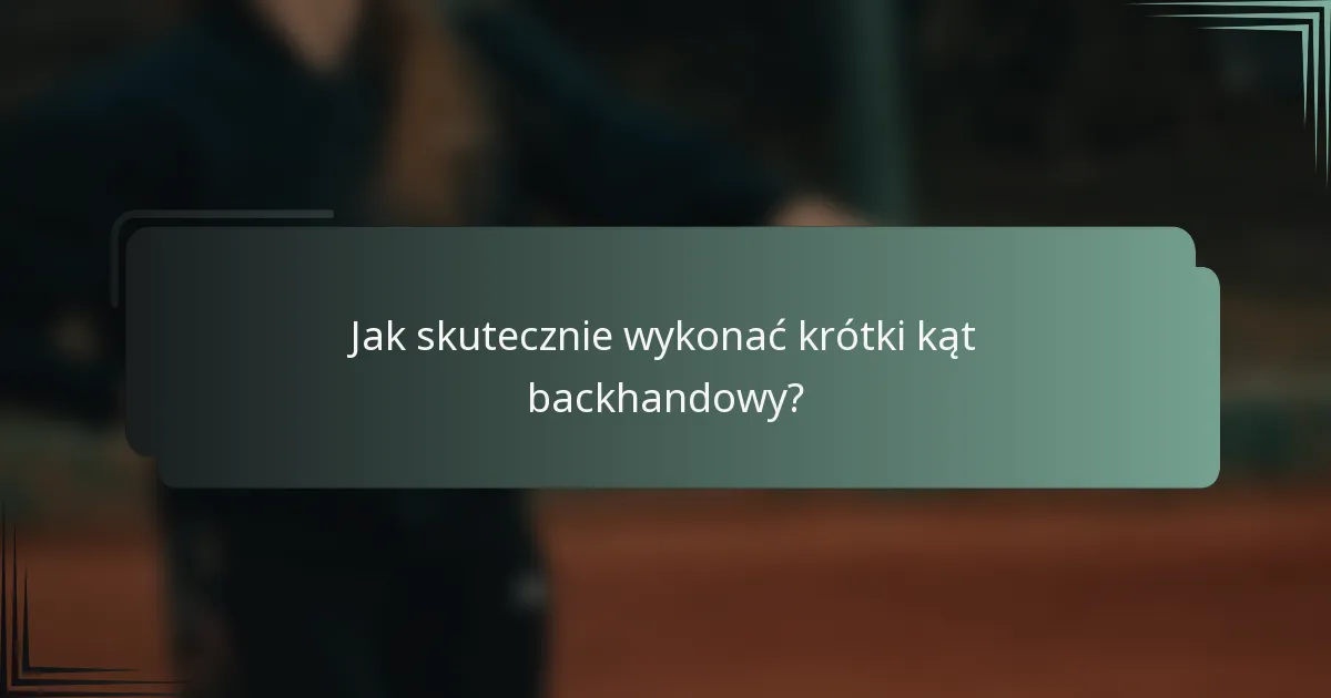 Jak skutecznie wykonać krótki kąt backhandowy?