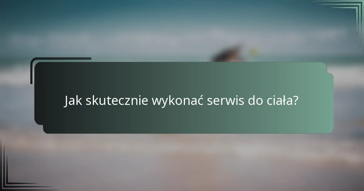 Jak skutecznie wykonać serwis do ciała?