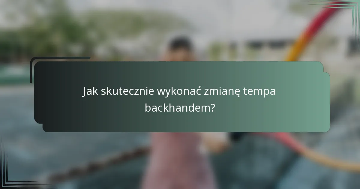 Jak skutecznie wykonać zmianę tempa backhandem?