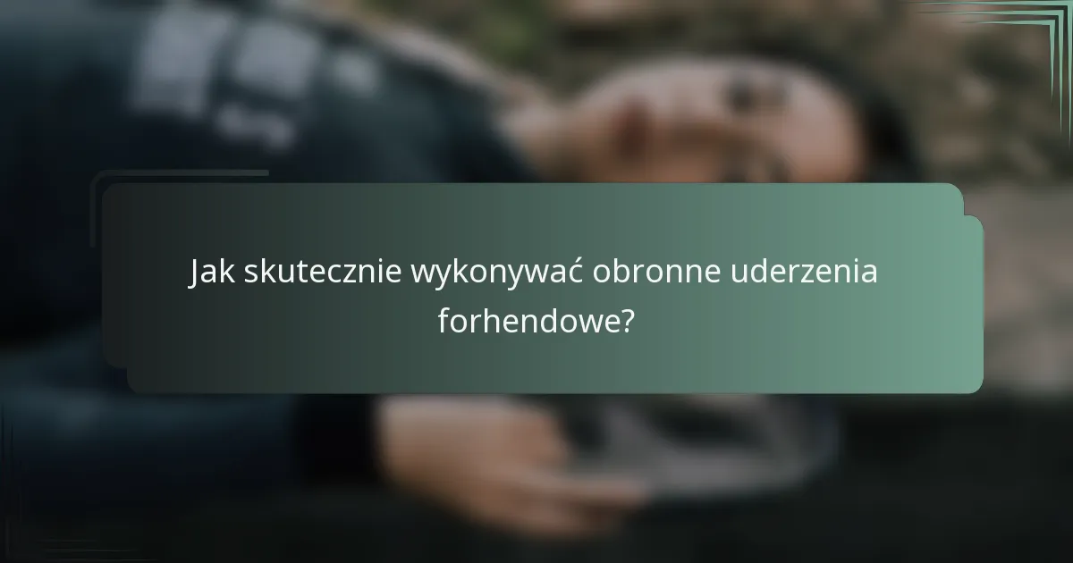 Jak skutecznie wykonywać obronne uderzenia forhendowe?