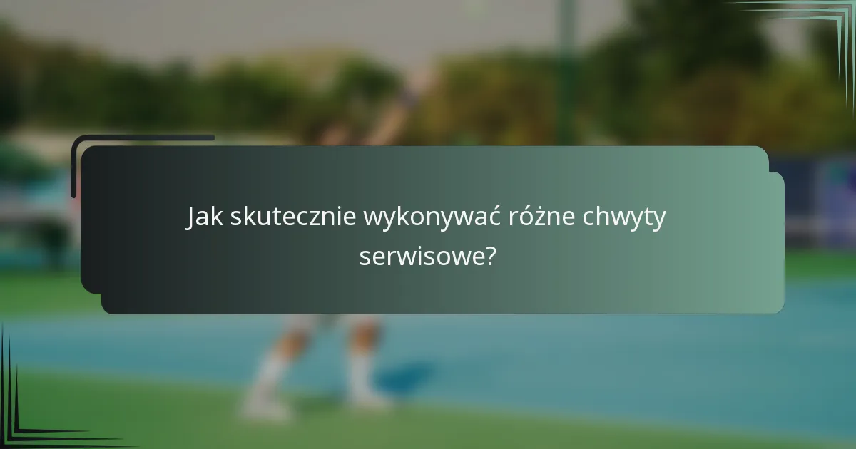Jak skutecznie wykonywać różne chwyty serwisowe?