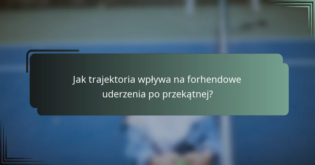 Jak trajektoria wpływa na forhendowe uderzenia po przekątnej?