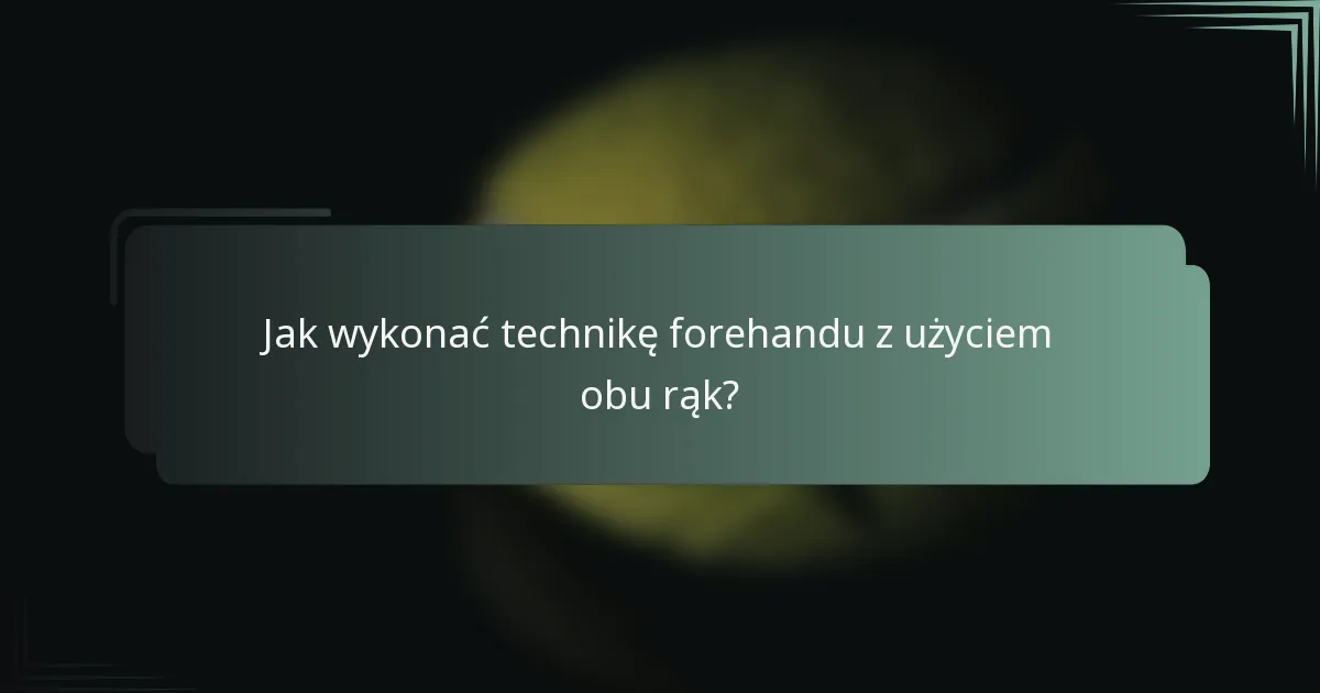 Jak wykonać technikę forehandu z użyciem obu rąk?