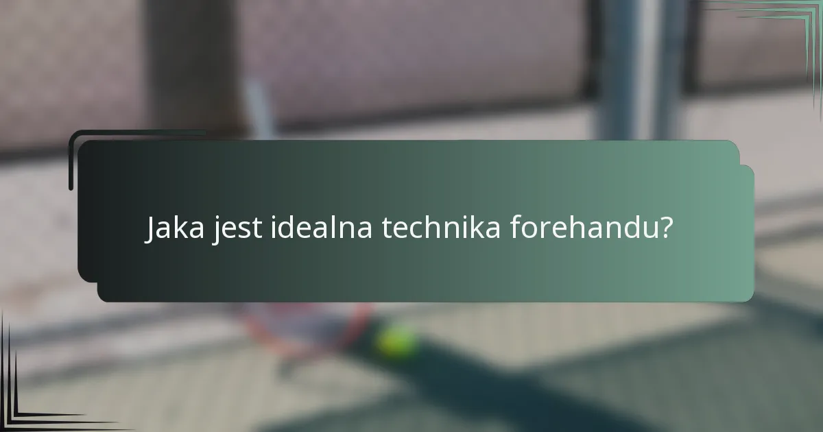 Jaka jest idealna technika forehandu?