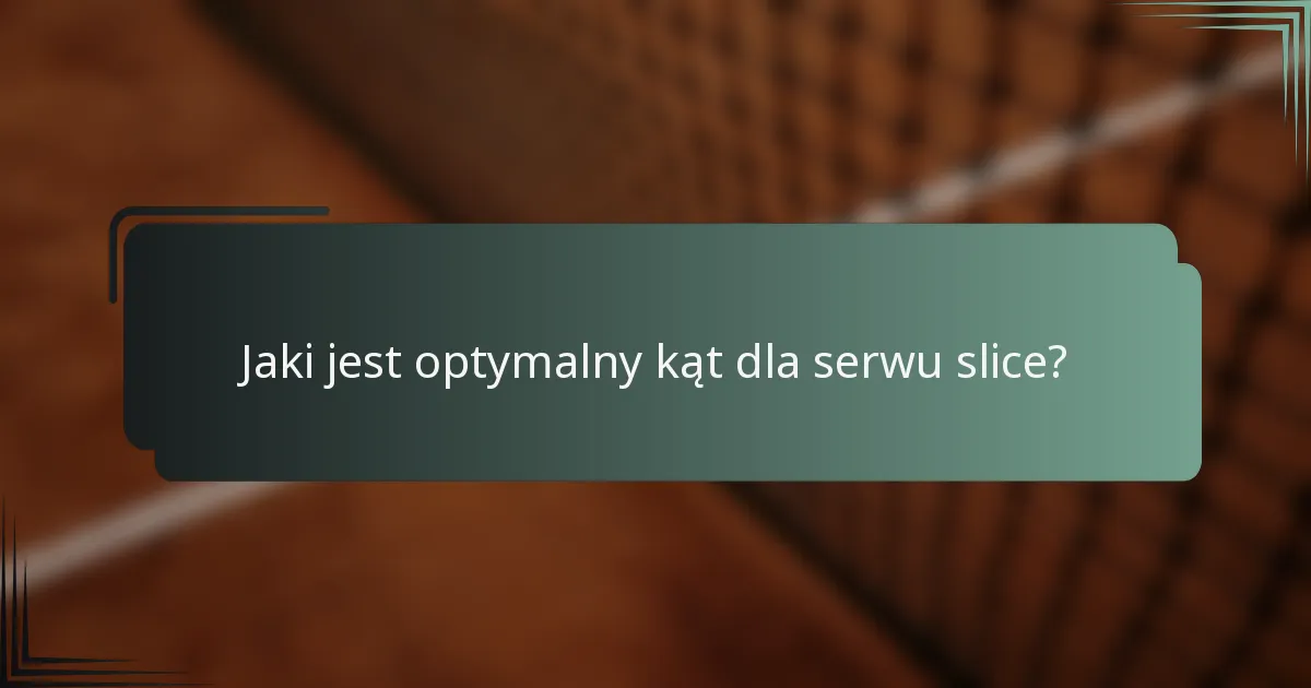 Jaki jest optymalny kąt dla serwu slice?
