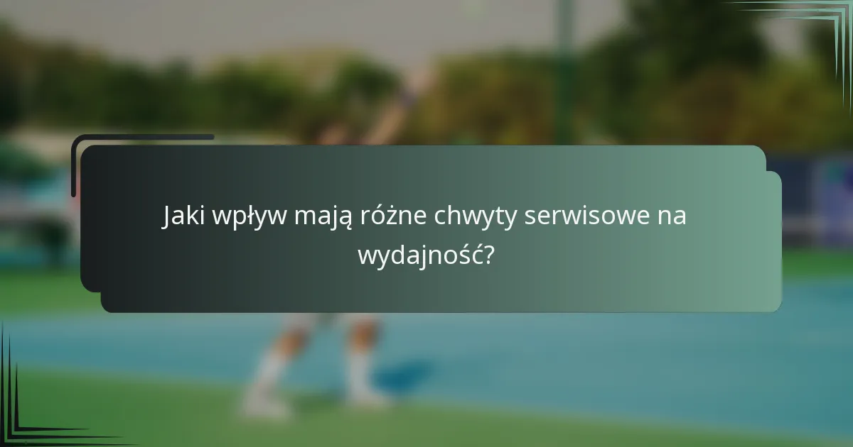 Jaki wpływ mają różne chwyty serwisowe na wydajność?