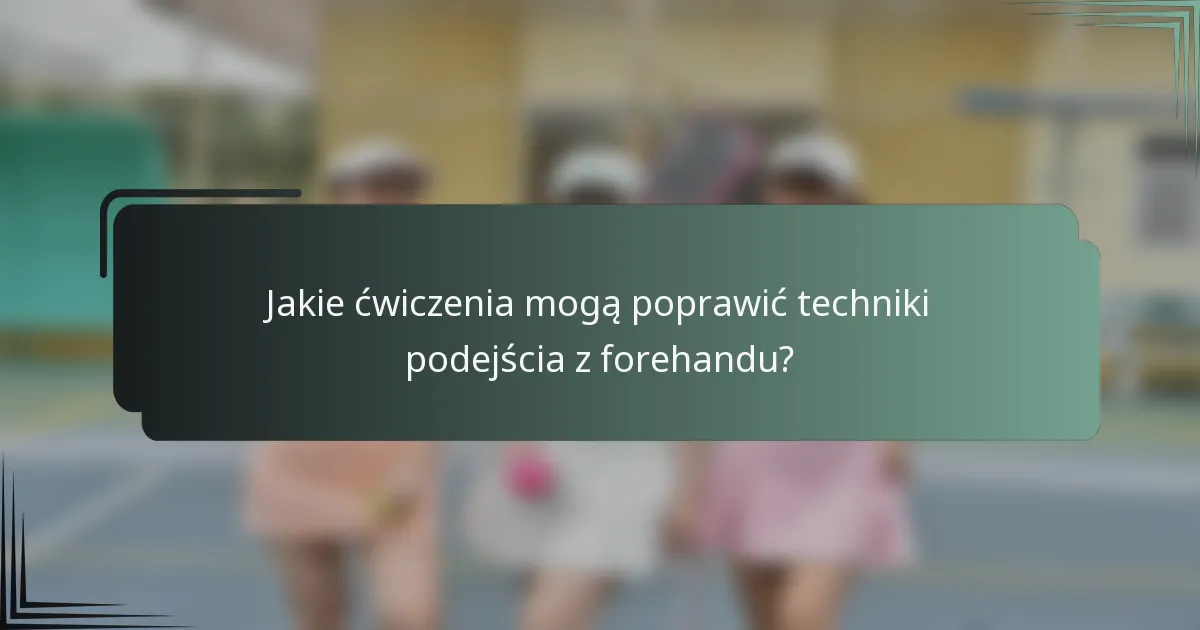 Jakie ćwiczenia mogą poprawić techniki podejścia z forehandu?