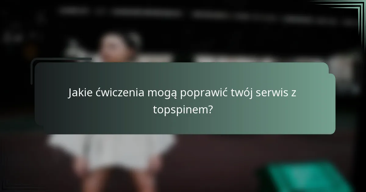 Jakie ćwiczenia mogą poprawić twój serwis z topspinem?
