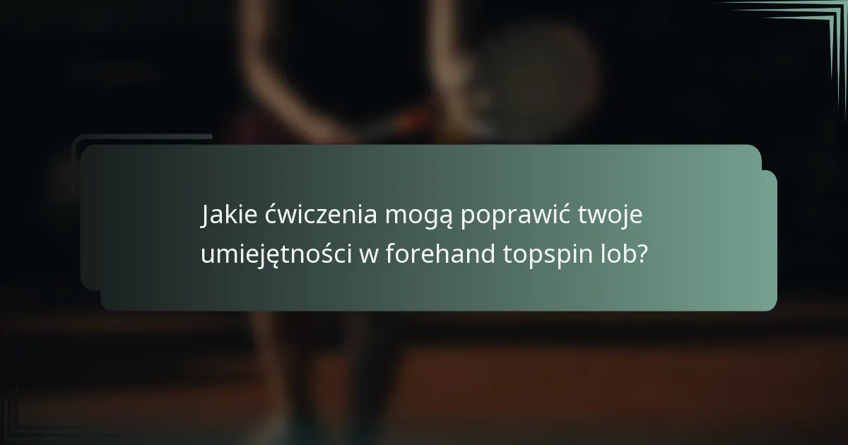 Jakie ćwiczenia mogą poprawić twoje umiejętności w forehand topspin lob?