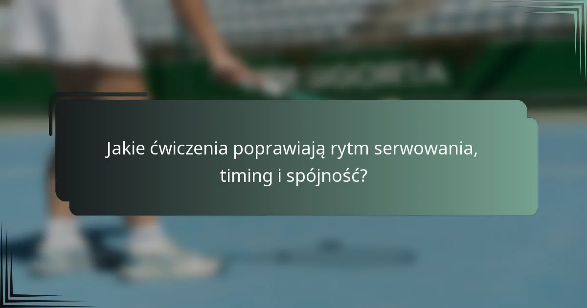 Jakie ćwiczenia poprawiają rytm serwowania, timing i spójność?