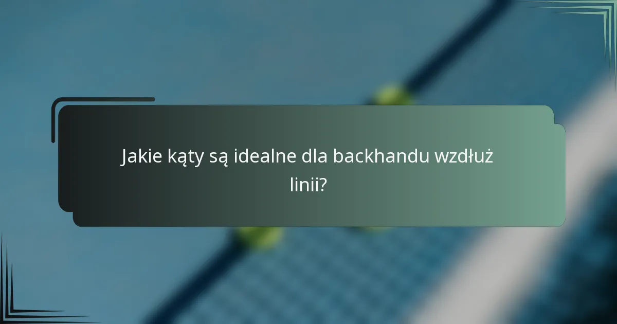 Jakie kąty są idealne dla backhandu wzdłuż linii?