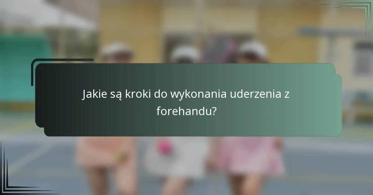 Jakie są kroki do wykonania uderzenia z forehandu?