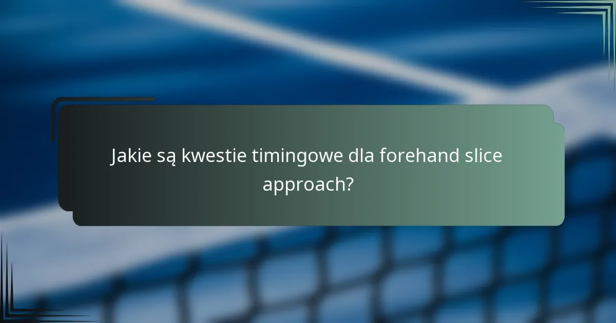 Jakie są kwestie timingowe dla forehand slice approach?