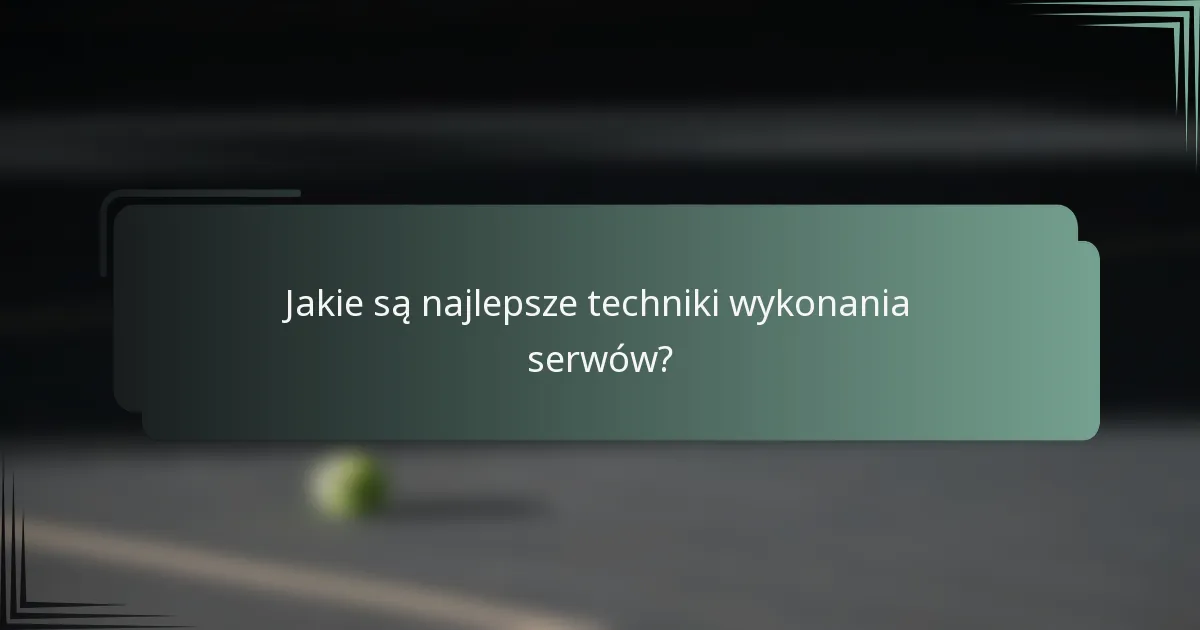 Jakie są najlepsze techniki wykonania serwów?