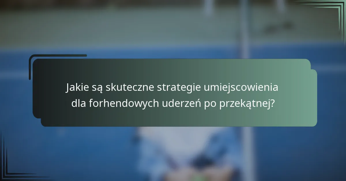 Jakie są skuteczne strategie umiejscowienia dla forhendowych uderzeń po przekątnej?