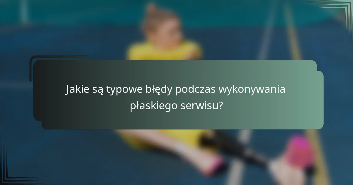 Jakie są typowe błędy podczas wykonywania płaskiego serwisu?