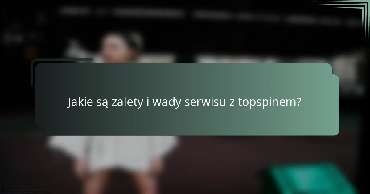 Jakie są zalety i wady serwisu z topspinem?