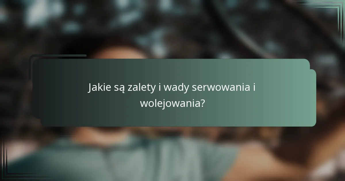 Jakie są zalety i wady serwowania i wolejowania?
