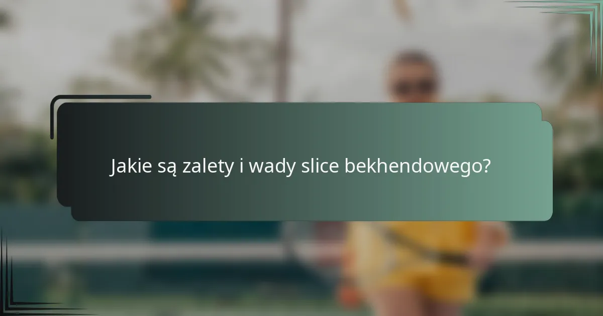 Jakie są zalety i wady slice bekhendowego?