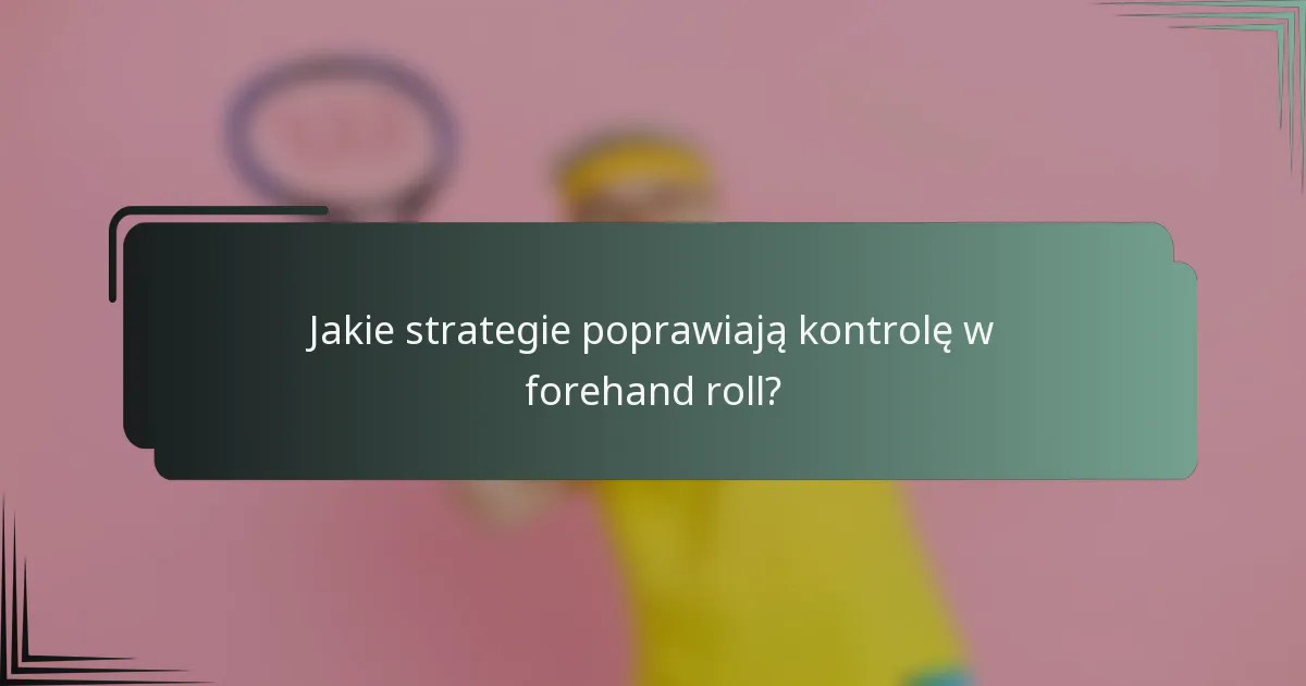 Jakie strategie poprawiają kontrolę w forehand roll?