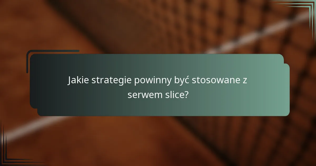 Jakie strategie powinny być stosowane z serwem slice?